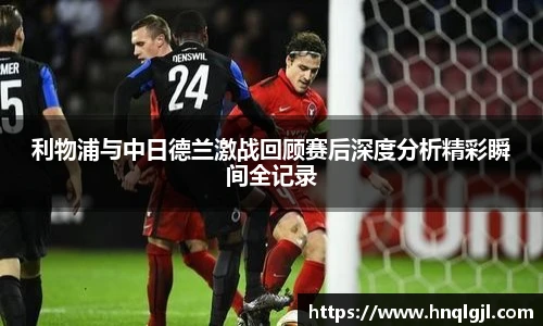 利物浦与中日德兰激战回顾赛后深度分析精彩瞬间全记录