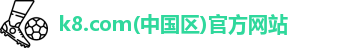 k8.com(中国区)官方网站